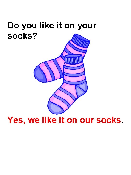 Do you like it on your socks? Yes, we like it on our socks.
