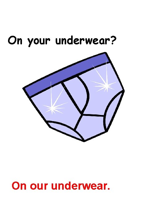 On your underwear? On our underwear. 