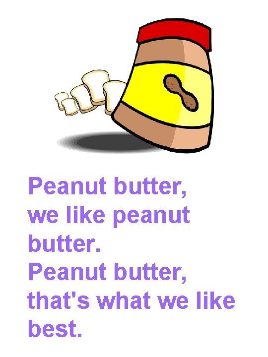 Peanut butter, we like peanut butter. Peanut butter, that's what we like best. 