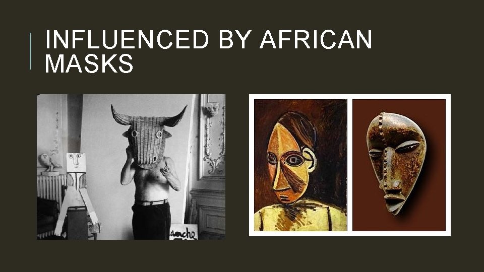 INFLUENCED BY AFRICAN MASKS 