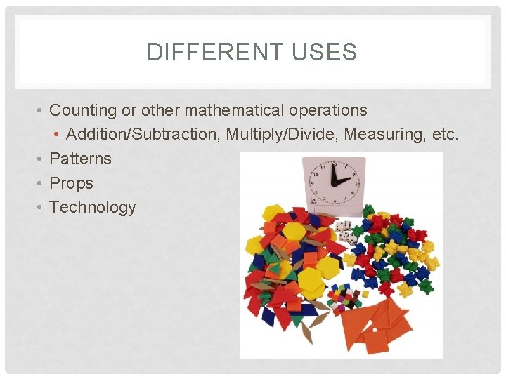 DIFFERENT USES • Counting or other mathematical operations • Addition/Subtraction, Multiply/Divide, Measuring, etc. •