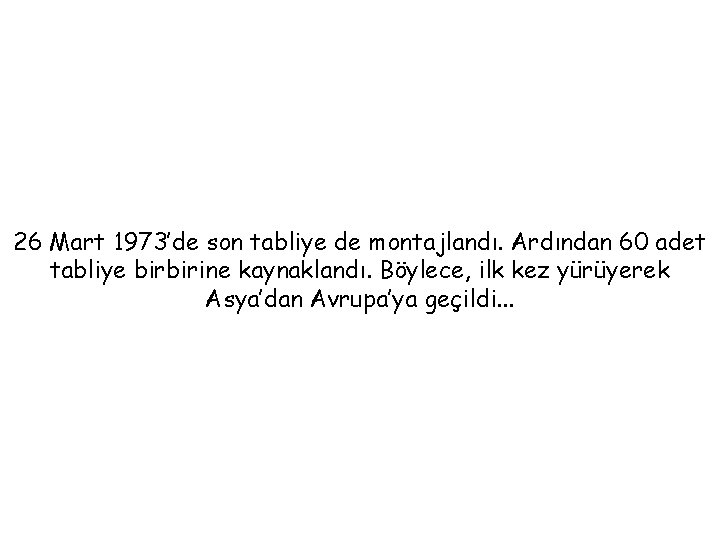 26 Mart 1973’de son tabliye de montajlandı. Ardından 60 adet tabliye birbirine kaynaklandı. Böylece, 26 Mart 1973’de son tabliye de montajlandı. Ardından 60 adet tabliye birbirine kaynaklandı. Böylece,