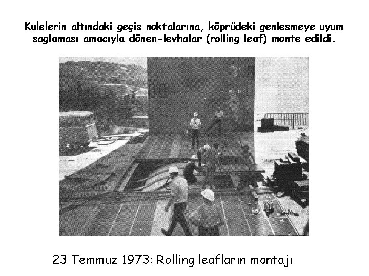 Kulelerin altındaki geçis noktalarına, köprüdeki genlesmeye uyum saglaması amacıyla dönen-levhalar (rolling leaf) monte edildi. Kulelerin altındaki geçis noktalarına, köprüdeki genlesmeye uyum saglaması amacıyla dönen-levhalar (rolling leaf) monte edildi.