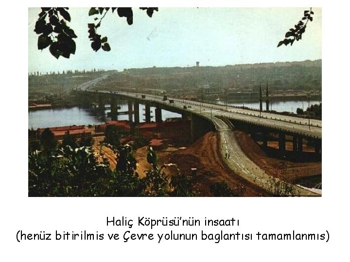 Haliç Köprüsü’nün insaatı (henüz bitirilmis ve Çevre yolunun baglantısı tamamlanmıs) Haliç Köprüsü’nün insaatı (henüz bitirilmis ve Çevre yolunun baglantısı tamamlanmıs)