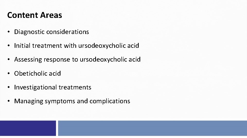 Content Areas • Diagnostic considerations • Initial treatment with ursodeoxycholic acid • Assessing response