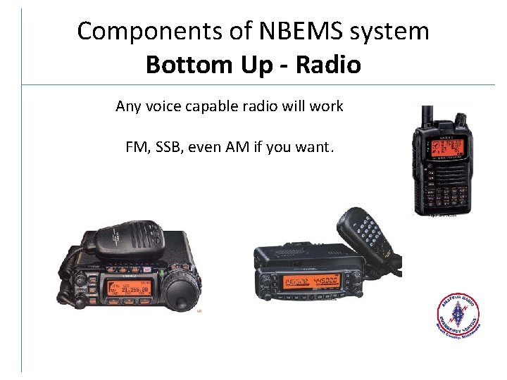 Components of NBEMS system Bottom Up - Radio Any voice capable radio will work