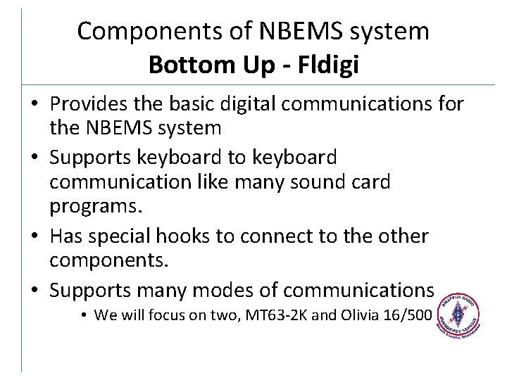 Components of NBEMS system Bottom Up - Fldigi • Provides the basic digital communications