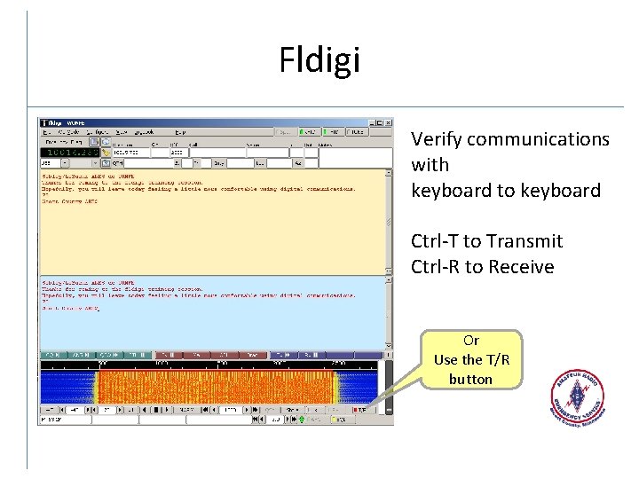 Fldigi Verify communications with keyboard to keyboard Ctrl-T to Transmit Ctrl-R to Receive Or