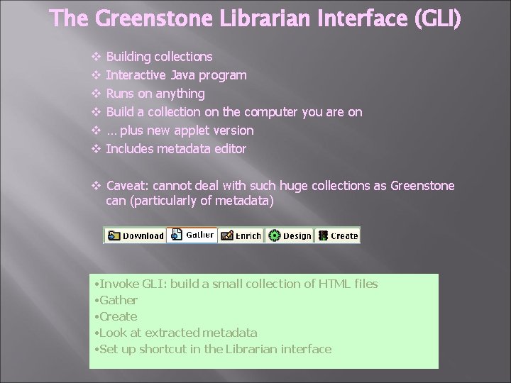 The Greenstone Librarian Interface (GLI) v v v Building collections Interactive Java program Runs