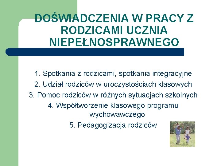 DOŚWIADCZENIA W PRACY Z RODZICAMI UCZNIA NIEPEŁNOSPRAWNEGO 1. Spotkania z rodzicami, spotkania integracyjne 2.