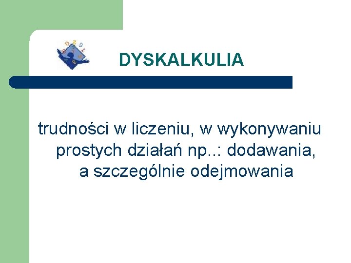 DYSKALKULIA trudności w liczeniu, w wykonywaniu prostych działań np. . : dodawania, a szczególnie