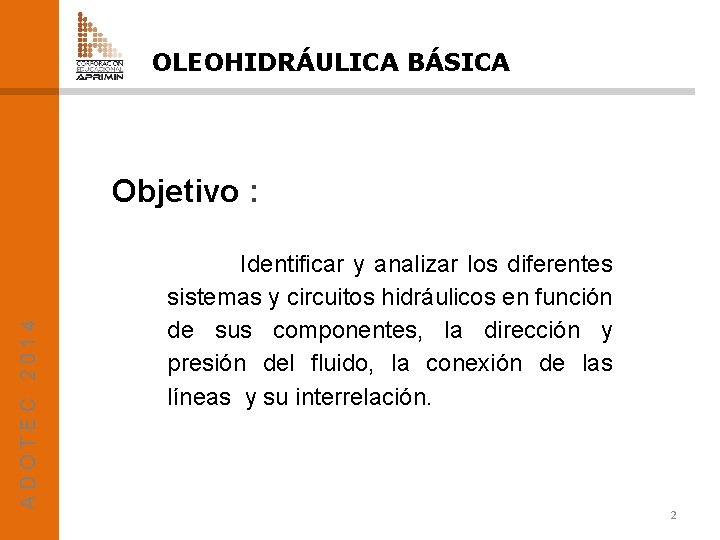OLEOHIDRÁULICA BÁSICA ADOTEC 2014 Objetivo : Identificar y analizar los diferentes sistemas y circuitos