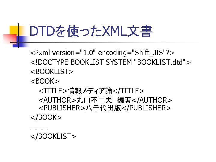 DTDを使ったXML文書 <? xml version="1. 0" encoding="Shift_JIS"? > <!DOCTYPE BOOKLIST SYSTEM "BOOKLIST. dtd"> <BOOKLIST> <BOOK>