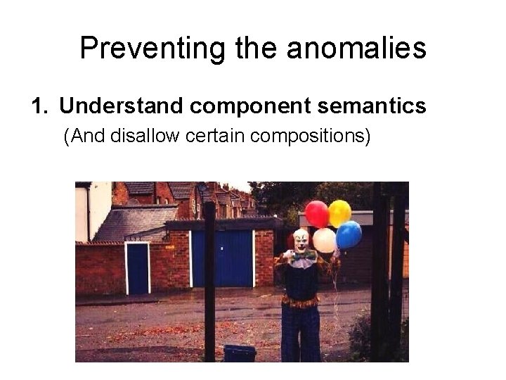 Preventing the anomalies 1. Understand component semantics (And disallow certain compositions) 