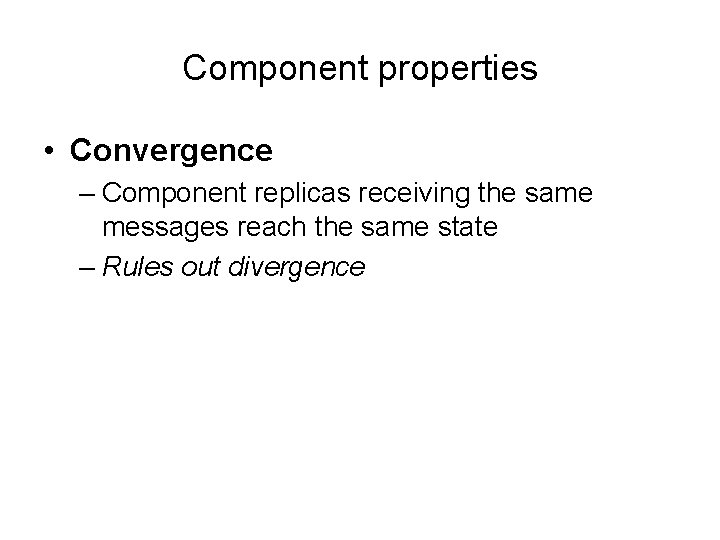 Component properties • Convergence – Component replicas receiving the same messages reach the same