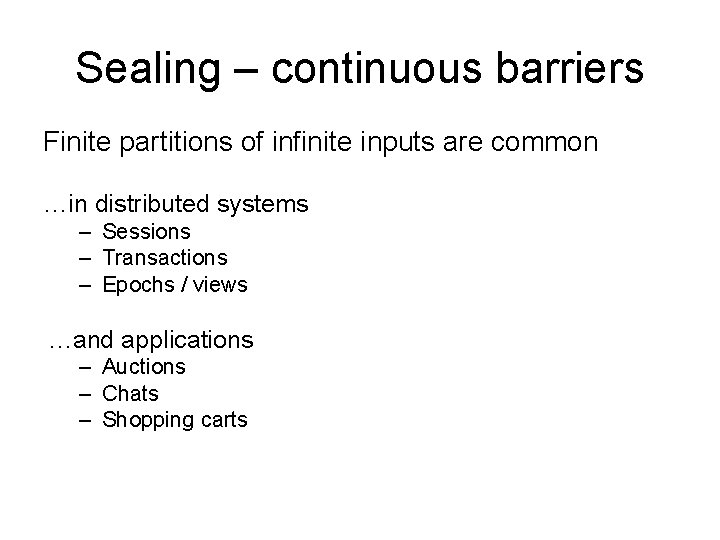 Sealing – continuous barriers Finite partitions of infinite inputs are common …in distributed systems