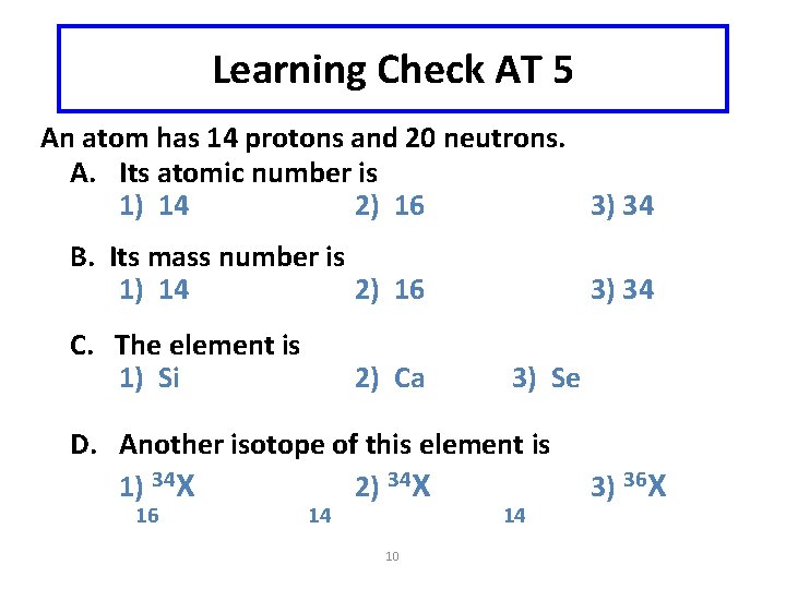 Learning Check AT 5 An atom has 14 protons and 20 neutrons. A. Its