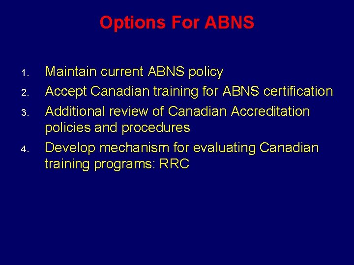 Options For ABNS 1. 2. 3. 4. Maintain current ABNS policy Accept Canadian training