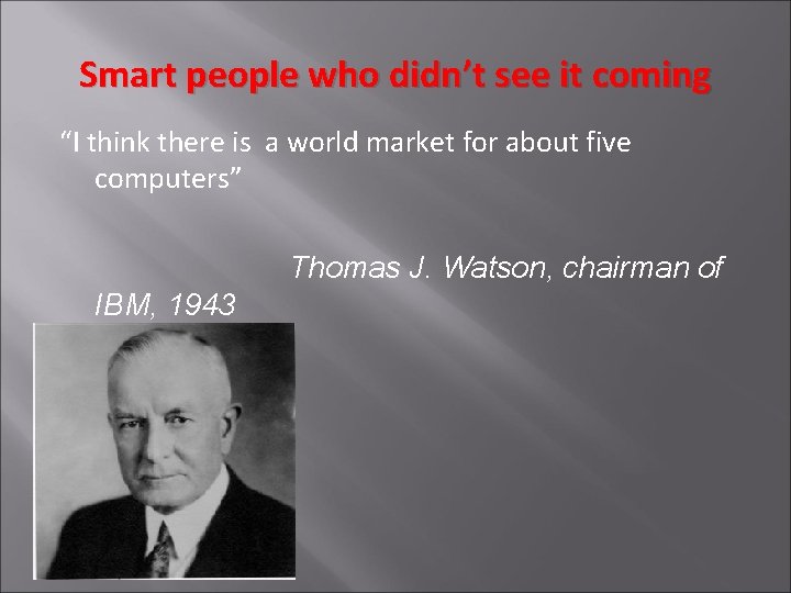 Smart people who didn’t see it coming “I think there is a world market