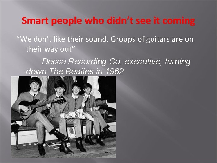 Smart people who didn’t see it coming “We don’t like their sound. Groups of