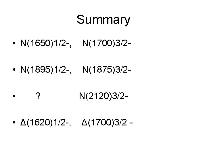 Summary • N(1650)1/2 -, N(1700)3/2 - • N(1895)1/2 -, N(1875)3/2 - • ? •