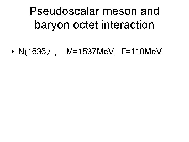 Pseudoscalar meson and baryon octet interaction • N(1535）, M=1537 Me. V, Γ=110 Me. V.