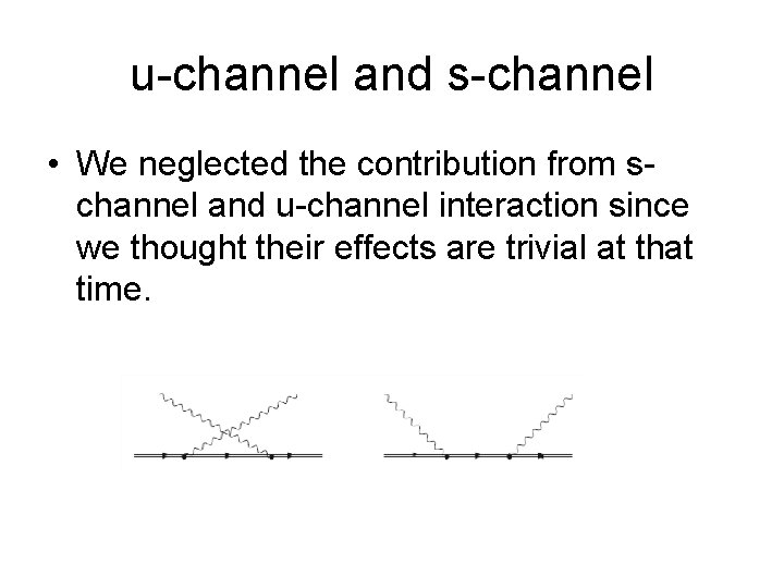 u-channel and s-channel • We neglected the contribution from schannel and u-channel interaction since