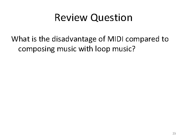 Review Question What is the disadvantage of MIDI compared to composing music with loop