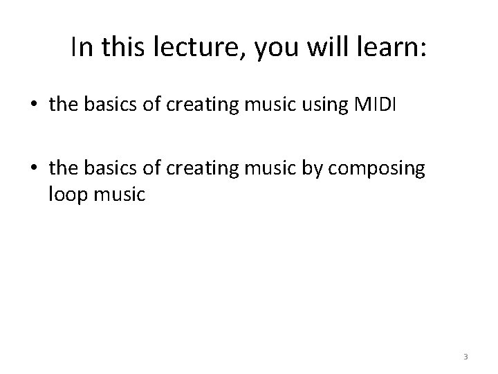 In this lecture, you will learn: • the basics of creating music using MIDI