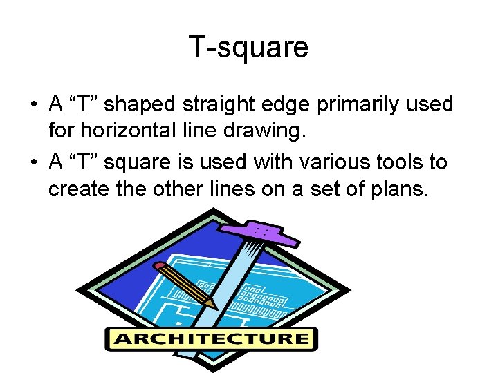 T-square • A “T” shaped straight edge primarily used for horizontal line drawing. •