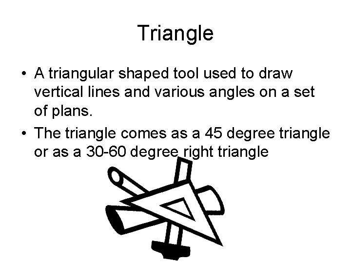 Triangle • A triangular shaped tool used to draw vertical lines and various angles