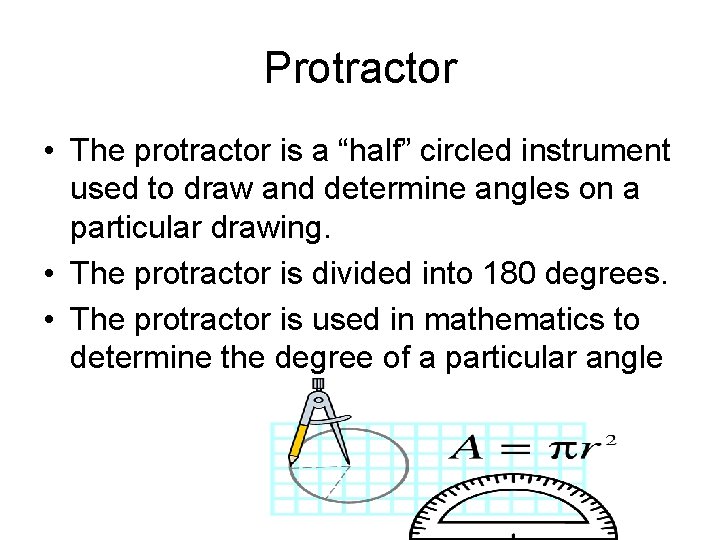 Protractor • The protractor is a “half” circled instrument used to draw and determine