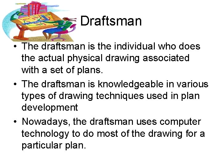 Draftsman • The draftsman is the individual who does the actual physical drawing associated