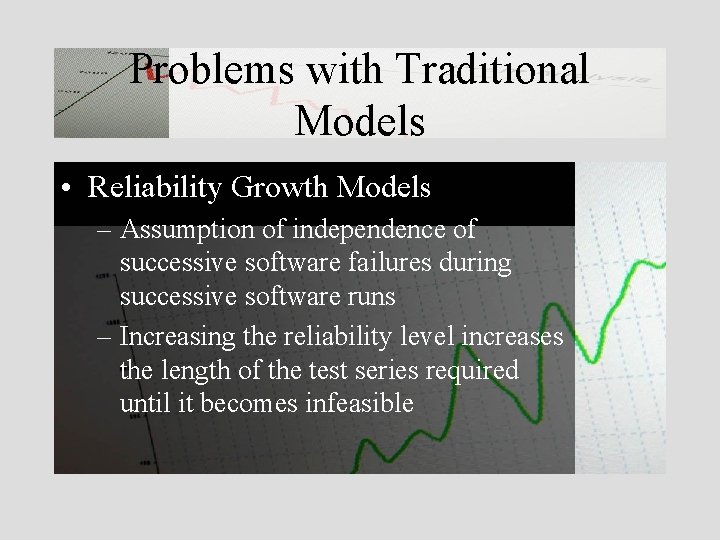 Problems with Traditional Models • Reliability Growth Models – Assumption of independence of successive