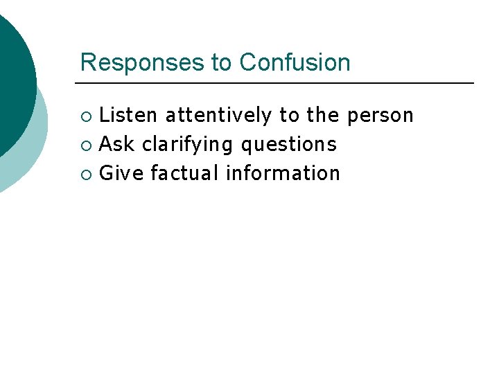 Responses to Confusion Listen attentively to the person ¡ Ask clarifying questions ¡ Give