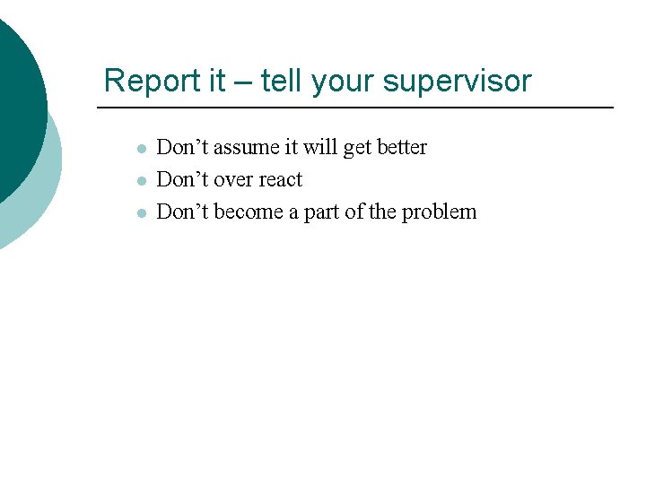 Report it – tell your supervisor l l l Don’t assume it will get