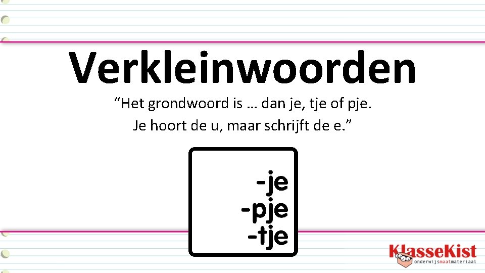 Verkleinwoorden “Het grondwoord is … dan je, tje of pje. Je hoort de u,