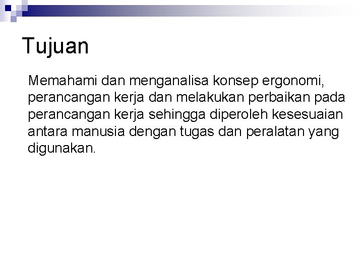 Tujuan Memahami dan menganalisa konsep ergonomi, perancangan kerja dan melakukan perbaikan pada perancangan kerja