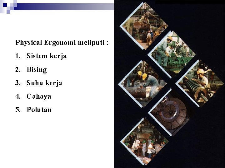 Physical Ergonomi meliputi : 1. Sistem kerja 2. Bising 3. Suhu kerja 4. Cahaya