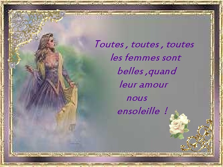  Toutes , toutes les femmes sont belles , quand leur amour nous ensoleille