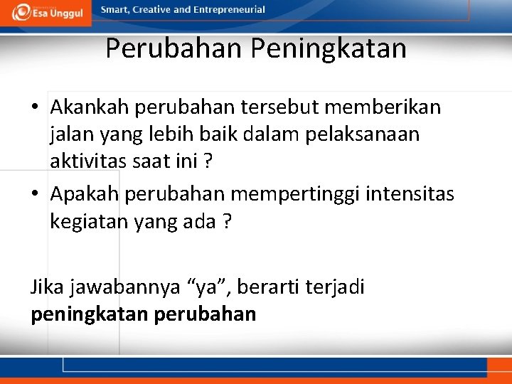 Perubahan Peningkatan • Akankah perubahan tersebut memberikan jalan yang lebih baik dalam pelaksanaan aktivitas