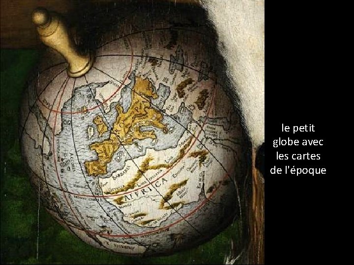 le petit globe avec les cartes de l'époque 