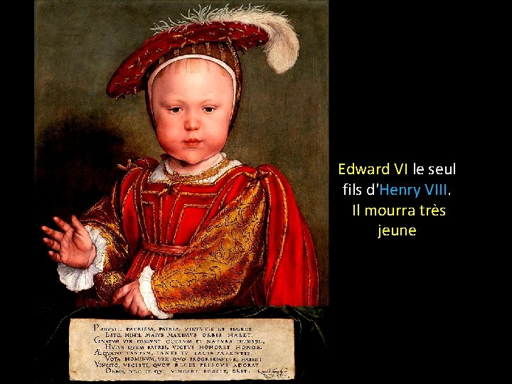 Edward VI le seul fils d'Henry VIII. Il mourra très jeune 