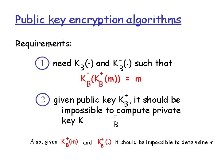 Public key encryption algorithms Requirements: 1 2 . . + need K B( )