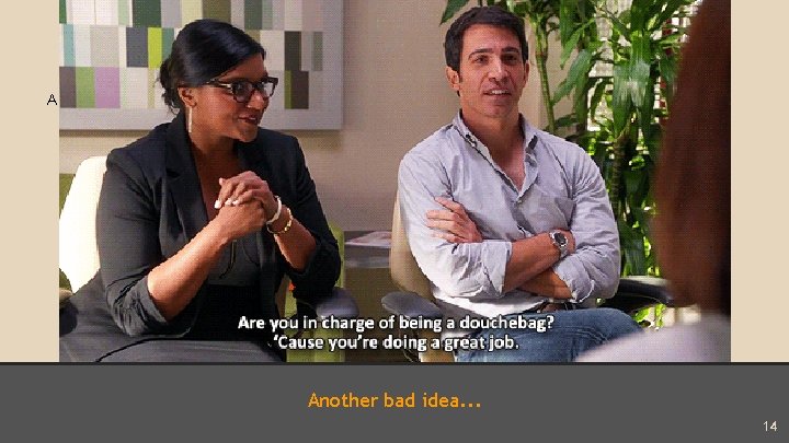 Another Bad Idea Another bad idea. . . 14 