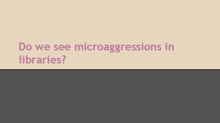 Do we see microaggressions in libraries? 