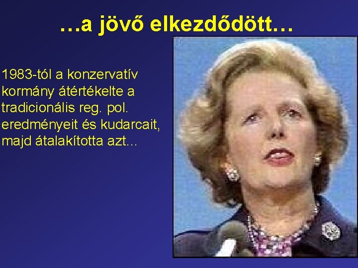 …a jövő elkezdődött… 1983 -tól a konzervatív kormány átértékelte a tradicionális reg. pol. eredményeit