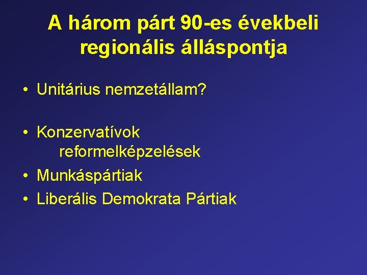 A három párt 90 -es évekbeli regionális álláspontja • Unitárius nemzetállam? • Konzervatívok reformelképzelések