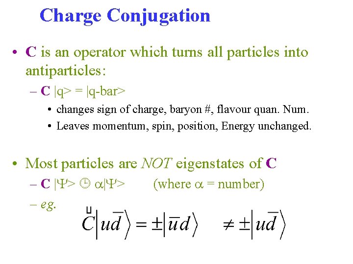 Charge Conjugation • C is an operator which turns all particles into antiparticles: –