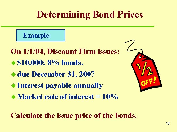 Determining Bond Prices Example: On 1/1/04, Discount Firm issues: u $10, 000; 8% bonds.